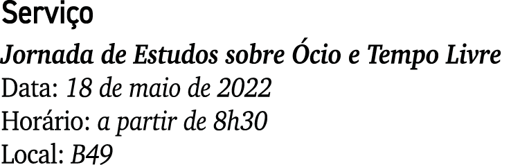 Serviço Jornada de Estudos sobre Ócio e Tempo Livre Data: 18 de maio de 2022 Horário: a partir de 8h30 Local: B49