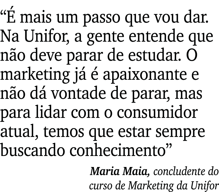  É mais um passo que vou dar  Na Unifor, a gente entende que não deve parar de estudar  O marketing já é apaixonante    