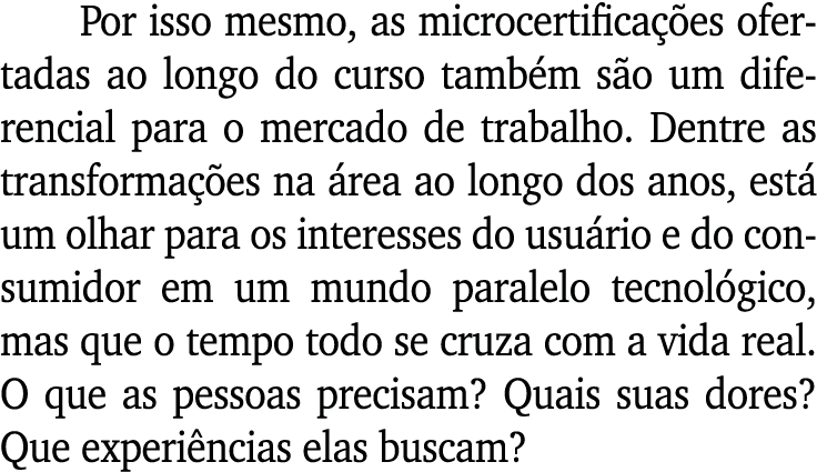 Por isso mesmo, as microcertificações ofertadas ao longo do curso também são um diferencial para o mercado de trabalh   