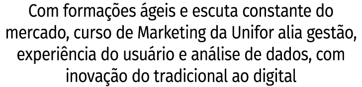 Com formações ágeis e escuta constante do mercado, curso de Marketing da Unifor alia gestão, experiência do usuário e   