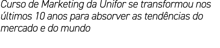 Curso de Marketing da Unifor se transformou nos últimos 10 anos para absorver as tendências do mercado e do mundo