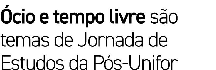 Ócio e tempo livre são temas de Jornada de Estudos da Pós-Unifor