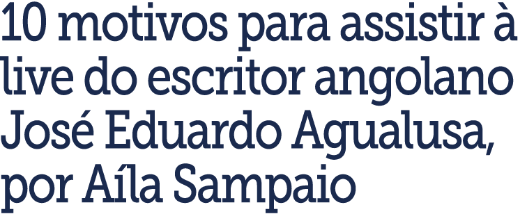 10 motivos para assistir   live do escritor angolano Jos  Eduardo Agualusa, por A la Sampaio 