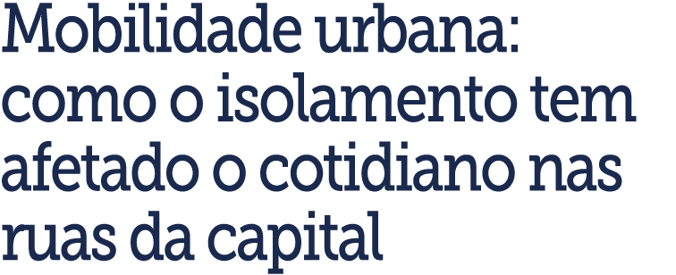 Mobilidade urbana: como o isolamento tem afetado o cotidiano nas ruas da capital