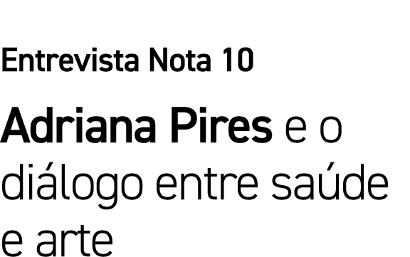 Entrevista Nota 10 Adriana Pires e o diálogo entre saúde e arte 