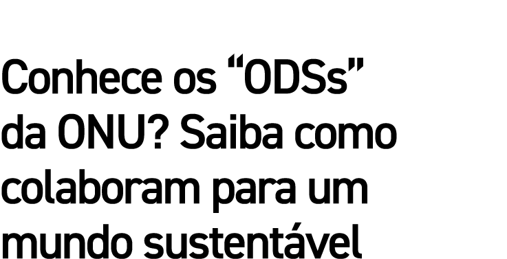 Conhece os  ODSs  da ONU  Saiba como colaboram para um mundo sustentável