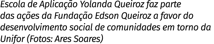 Escola de Aplicação Yolanda Queiroz faz parte das ações da Fundação Edson Queiroz a favor do desenvolvimento social d   