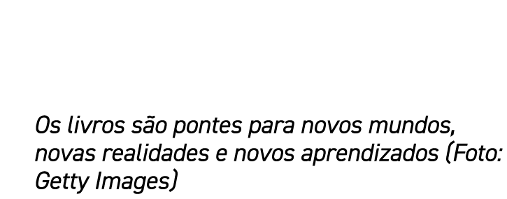 Os livros são pontes para novos mundos, novas realidades e novos aprendizados (Foto: Getty Images)