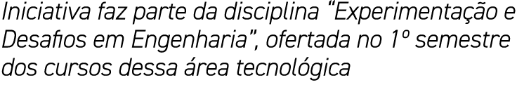 Iniciativa faz parte da disciplina  Experimentação e Desafios em Engenharia , ofertada no 1  semestre dos cursos dess   