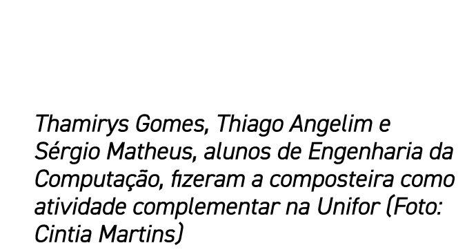 Thamirys Gomes, Thiago Angelim e Sérgio Matheus, alunos de Engenharia da Computação, fizeram a composteira como ativi   