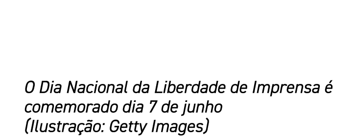 O Dia Nacional da Liberdade de Imprensa é comemorado dia 7 de junho (Ilustração: Getty Images)