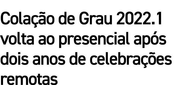 Colação de Grau 2022 1 volta ao presencial após dois anos de celebrações remotas