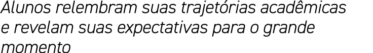 Alunos relembram suas trajetórias acadêmicas e revelam suas expectativas para o grande momento