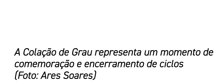 A Colação de Grau representa um momento de comemoração e encerramento de ciclos (Foto: Ares Soares)