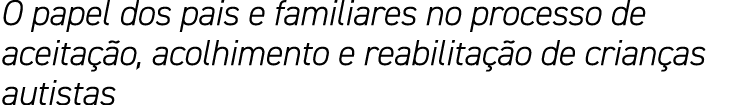 O papel dos pais e familiares no processo de aceitação, acolhimento e reabilitação de crianças autistas 