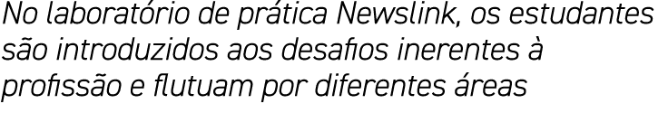 No laboratório de prática Newslink, os estudantes são introduzidos aos desafios inerentes à profissão e flutuam por d   