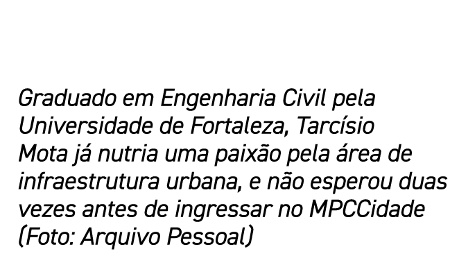 Graduado em Engenharia Civil pela Universidade de Fortaleza, Tarcísio Mota já nutria uma paixão pela área de infraest   
