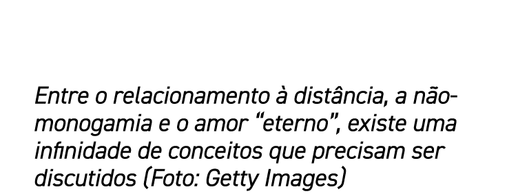 Entre o relacionamento à distância, a não-monogamia e o amor  eterno , existe uma infinidade de conceitos que precisa   