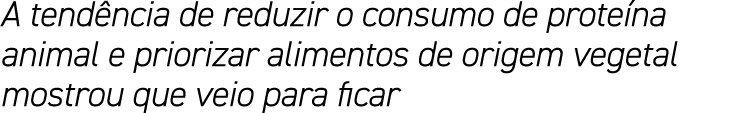 A tendência de reduzir o consumo de proteína animal e priorizar alimentos de origem vegetal mostrou que veio para ficar