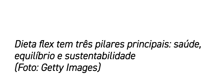 Dieta flex tem três pilares principais: saúde, equilíbrio e sustentabilidade (Foto: Getty Images)