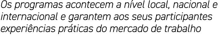 Os programas acontecem a nível local, nacional e internacional e garantem aos seus participantes experiências prática   
