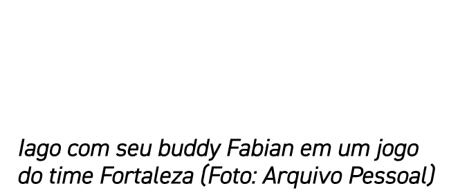 Iago com seu buddy Fabian em um jogo do time Fortaleza (Foto: Arquivo Pessoal)