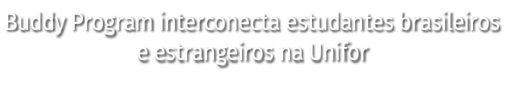 Buddy Program interconecta estudantes brasileiros e estrangeiros na Unifor