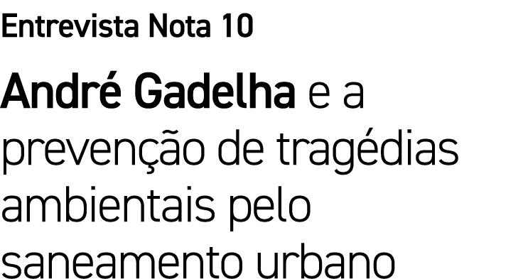 Entrevista Nota 10 André Gadelha e a prevenção de tragédias ambientais pelo saneamento urbano 