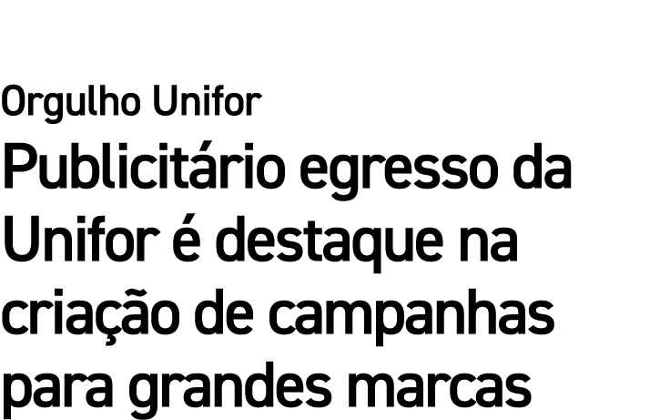 Orgulho Unifor Publicitário egresso da Unifor é destaque na criação de campanhas para grandes marcas