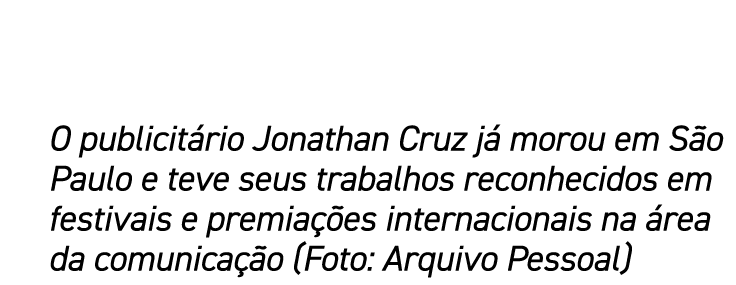 O publicitário Jonathan Cruz já morou em São Paulo e teve seus trabalhos reconhecidos em festivais e premiações inter   