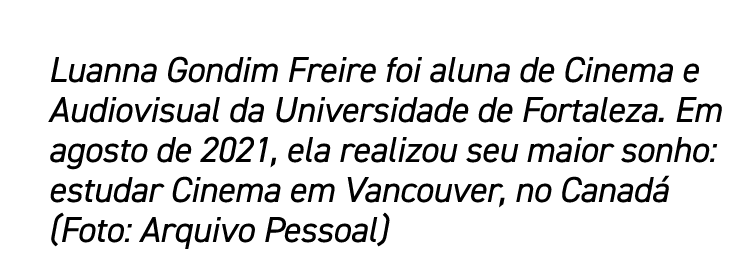 Luanna Gondim Freire foi aluna de Cinema e Audiovisual da Universidade de Fortaleza  Em agosto de 2021, ela realizou    