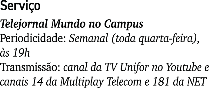 Serviço Telejornal Mundo no Campus Periodicidade: Semanal (toda quarta-feira), às 19h Transmissão: canal da TV Unifor   