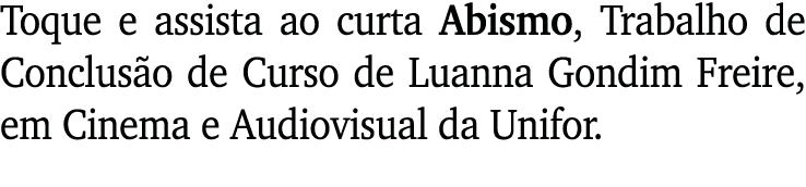 Toque e assista ao curta Abismo, Trabalho de Conclusão de Curso de Luanna Gondim Freire, em Cinema e Audiovisual da U   