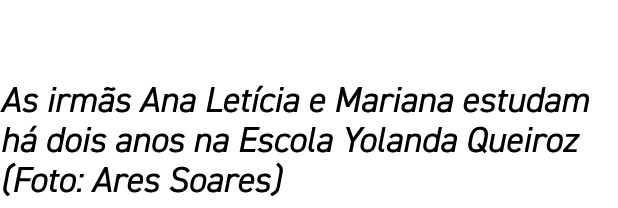 As irmãs Ana Letícia e Mariana estudam há dois anos na Escola Yolanda Queiroz (Foto: Ares Soares)