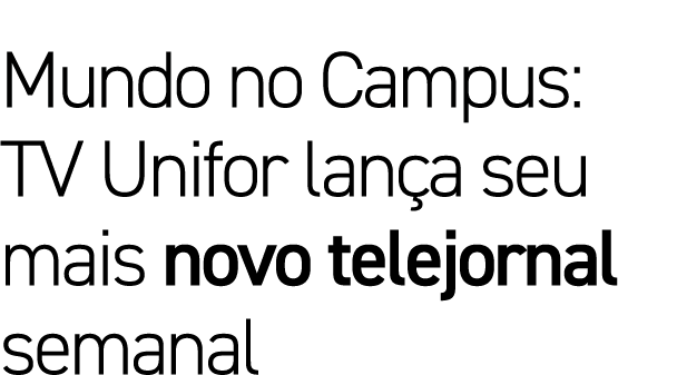 Mundo no Campus: TV Unifor lança seu mais novo telejornal semanal