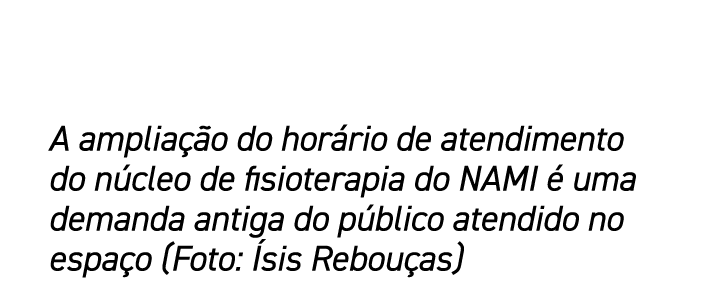 A ampliação do horário de atendimento do núcleo de fisioterapia do NAMI é uma demanda antiga do público atendido no e   