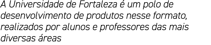 A Universidade de Fortaleza é um polo de desenvolvimento de produtos nesse formato, realizados por alunos e professor   