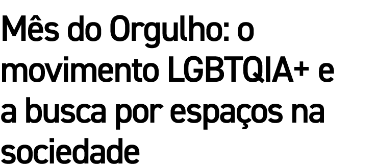 Mês do Orgulho: o movimento LGBTQIA+ e a busca por espaços na sociedade
