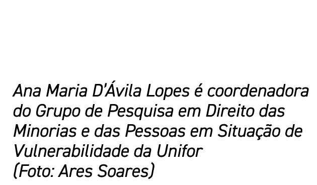 Ana Maria D Ávila Lopes é coordenadora do Grupo de Pesquisa em Direito das Minorias e das Pessoas em Situação de Vuln   