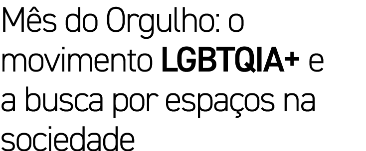 Mês do Orgulho: o movimento LGBTQIA+ e a busca por espaços na sociedade