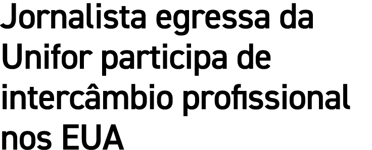 Jornalista egressa da Unifor participa de intercâmbio profissional nos EUA
