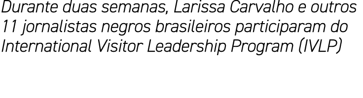 Durante duas semanas, Larissa Carvalho e outros 11 jornalistas negros brasileiros participaram do International Visit   