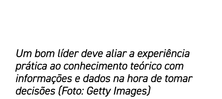 Um bom líder deve aliar a experiência prática ao conhecimento teórico com informações e dados na hora de tomar decisõ   