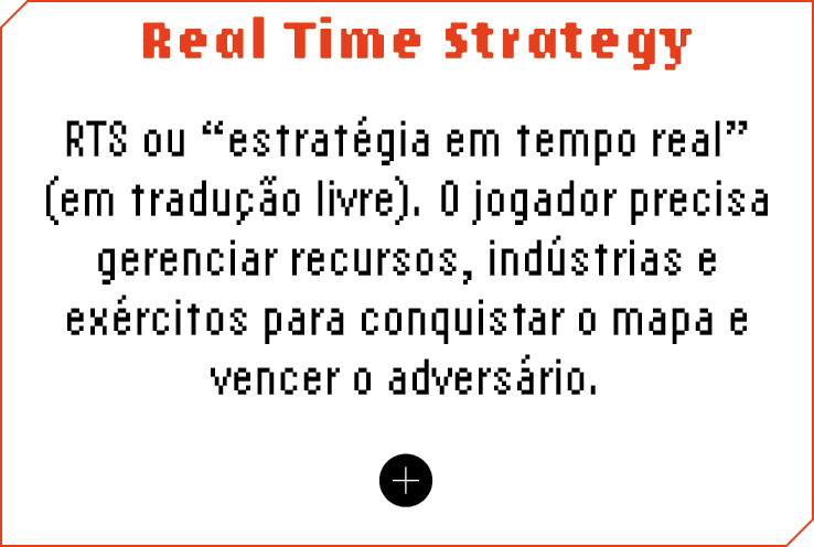 Real Time Strategy RTS ou  estratégia em tempo real  (em tradução livre)  O jogador precisa gerenciar recursos, indús   