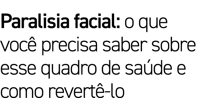 Paralisia facial: o que você precisa saber sobre esse quadro de saúde e como revertê-lo
