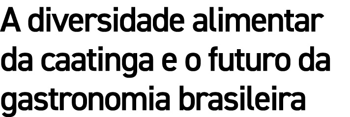 A diversidade alimentar da caatinga e o futuro da gastronomia brasileira