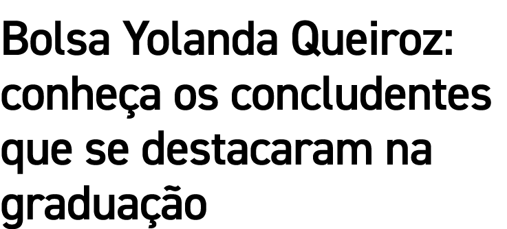 Bolsa Yolanda Queiroz: conheça os concludentes que se destacaram na graduação
