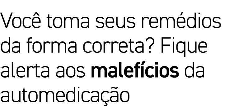 Você toma seus remédios da forma correta  Fique alerta aos malefícios da automedicação
