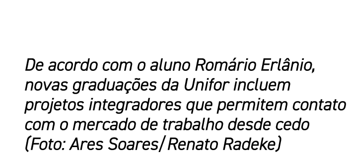 De acordo com o aluno Romário Erlânio, novas graduações da Unifor incluem projetos integradores que permitem contato    