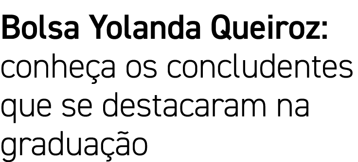 Bolsa Yolanda Queiroz: conheça os concludentes que se destacaram na graduação